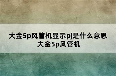 大金5p风管机显示pj是什么意思 大金5p风管机